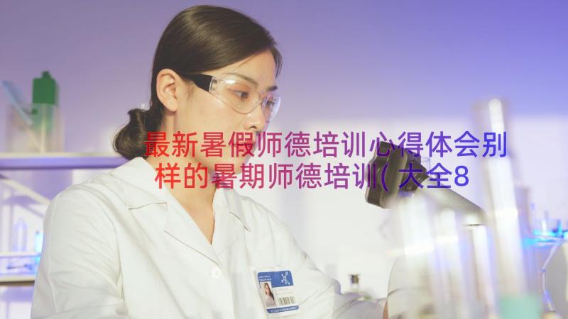 最新暑假师德培训心得体会别样的暑期师德培训(大全8篇)