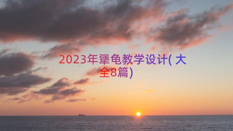 2023年犟龟教学设计(大全8篇)