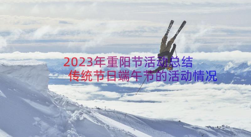 2023年重阳节活动总结 传统节日端午节的活动情况总结(大全8篇)