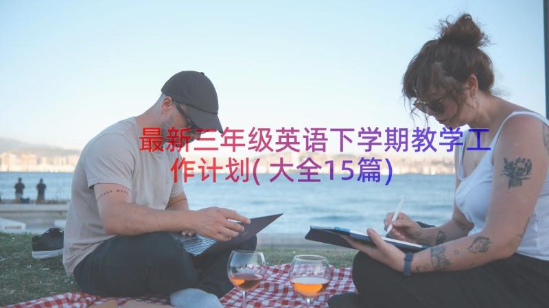 最新三年级英语下学期教学工作计划(大全15篇)