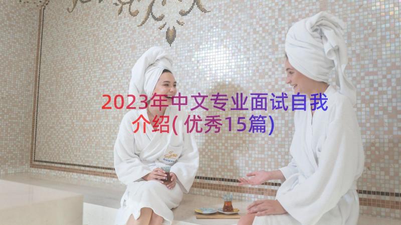 2023年中文专业面试自我介绍(优秀15篇)