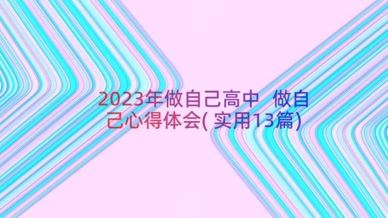 2023年做自己高中 做自己心得体会(实用13篇)