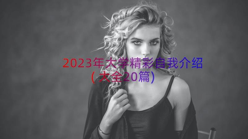 2023年大学精彩自我介绍(大全20篇)