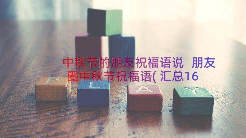 中秋节的朋友祝福语说 朋友圈中秋节祝福语(汇总16篇)