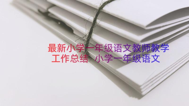 最新小学一年级语文教师教学工作总结 小学一年级语文老师年度工作总结(优质8篇)