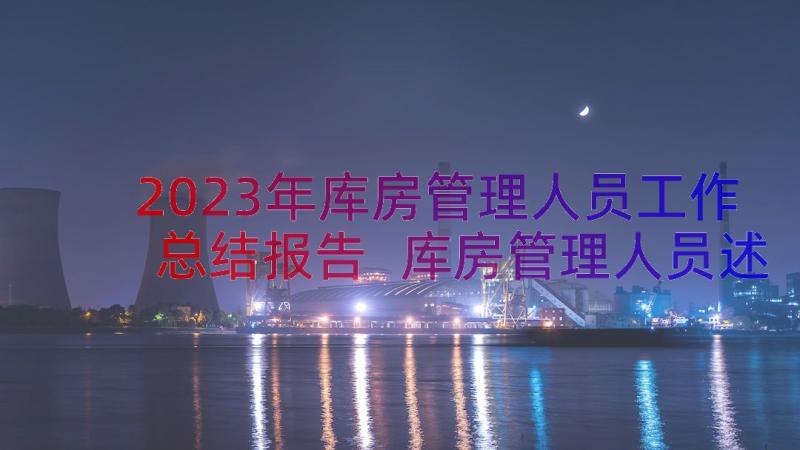 2023年库房管理人员工作总结报告 库房管理人员述职报告(实用17篇)