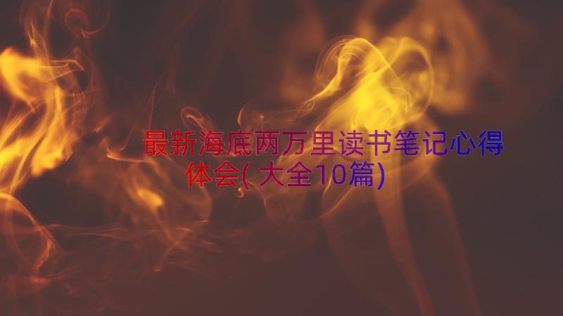 最新海底两万里读书笔记心得体会(大全10篇)