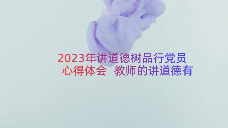 2023年讲道德树品行党员心得体会 教师的讲道德有品行心得体会(实用7篇)