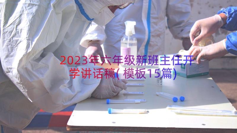 2023年六年级新班主任开学讲话稿(模板15篇)