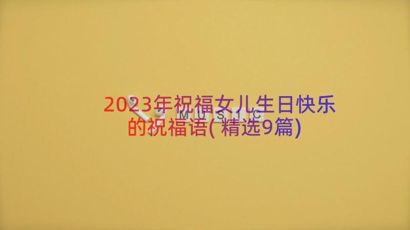 2023年祝福女儿生日快乐的祝福语(精选9篇)