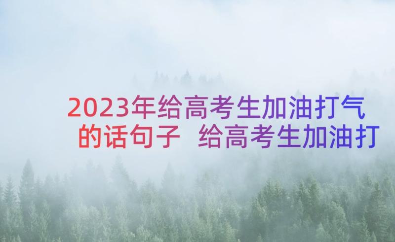 2023年给高考生加油打气的话句子 给高考生加油打气的话(实用8篇)