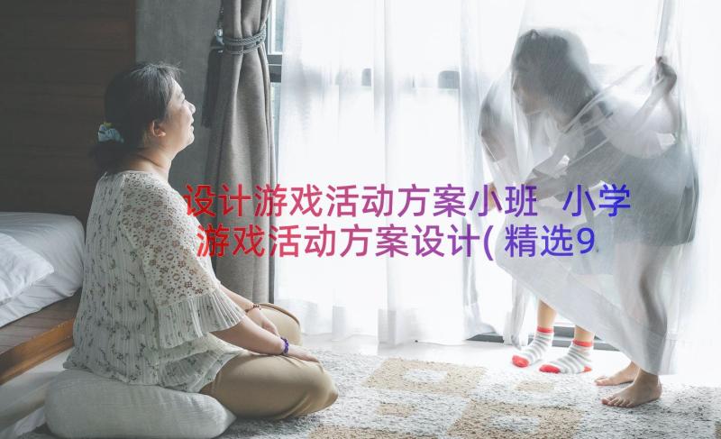 设计游戏活动方案小班 小学游戏活动方案设计(精选9篇)