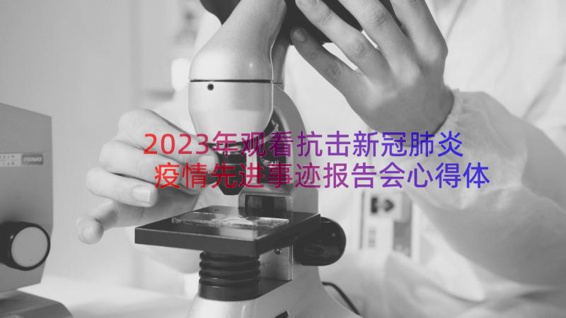 2023年观看抗击新冠肺炎疫情先进事迹报告会心得体会(大全8篇)