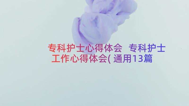 专科护士心得体会 专科护士工作心得体会(通用13篇)