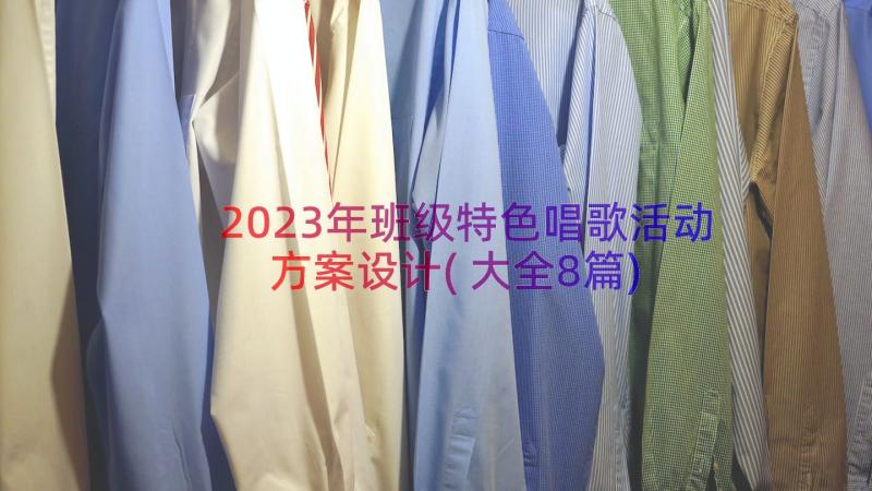 2023年班级特色唱歌活动方案设计(大全8篇)