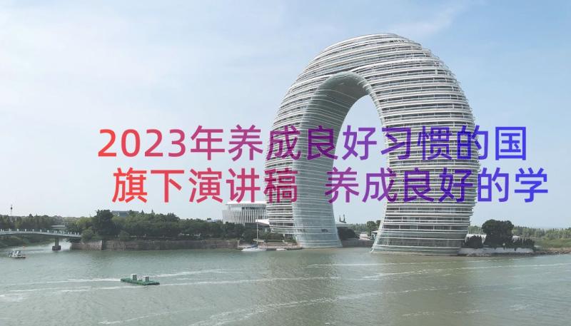 2023年养成良好习惯的国旗下演讲稿 养成良好的学习习惯国旗下演讲稿(汇总12篇)