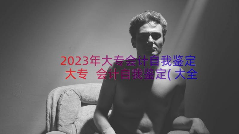 2023年大专会计自我鉴定大专 会计自我鉴定(大全13篇)