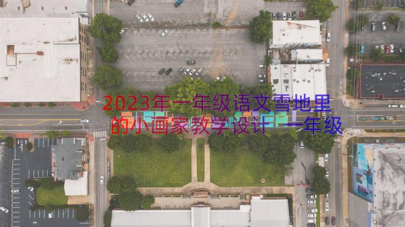 2023年一年级语文雪地里的小画家教学设计 一年级语文雪地里的小画家第一课时教案(大全8篇)