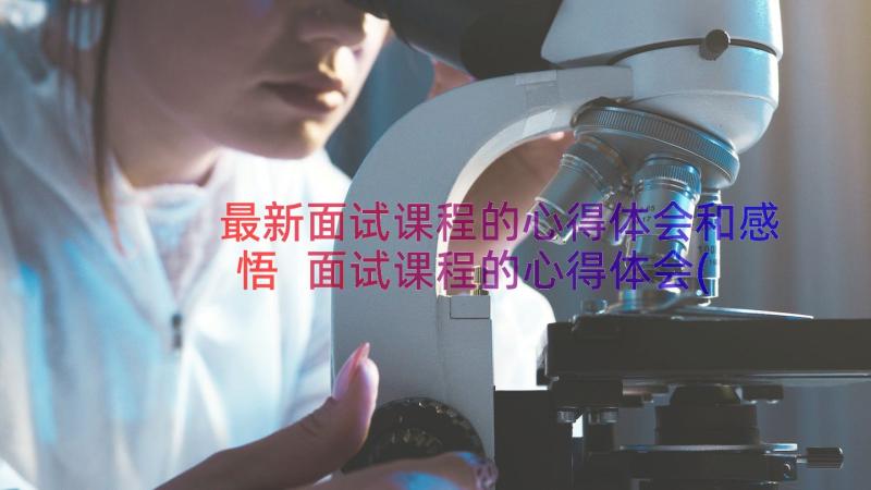 最新面试课程的心得体会和感悟 面试课程的心得体会(模板8篇)