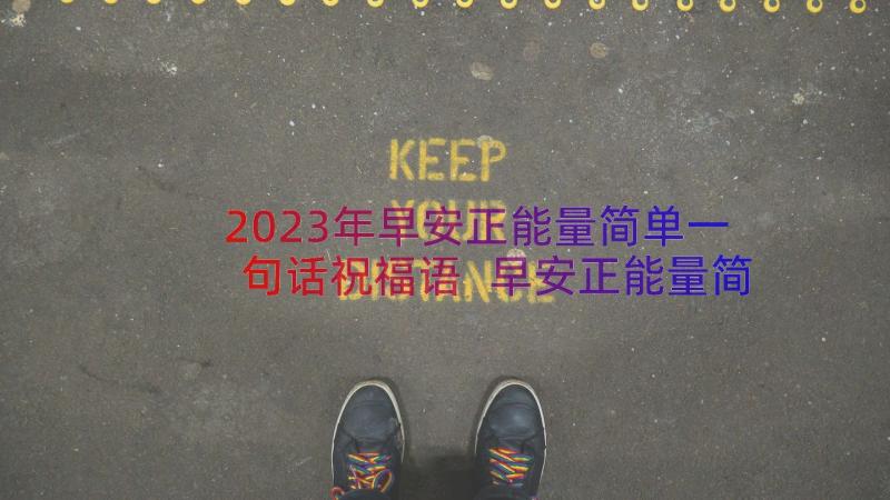 2023年早安正能量简单一句话祝福语 早安正能量简单一句话(精选15篇)