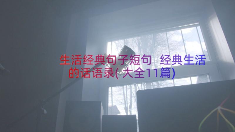 生活经典句子短句 经典生活的话语录(大全11篇)