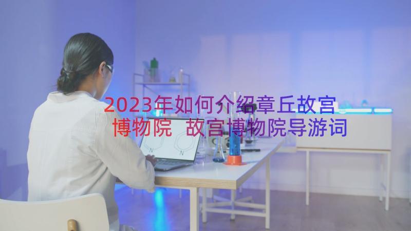 2023年如何介绍章丘故宫博物院 故宫博物院导游词(优秀11篇)