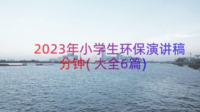 2023年小学生环保演讲稿分钟(大全6篇)