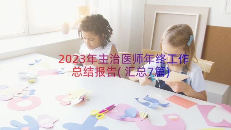 2023年主治医师年终工作总结报告(汇总7篇)