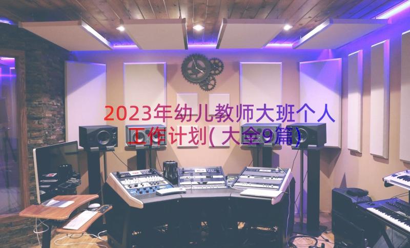 2023年幼儿教师大班个人工作计划(大全9篇)