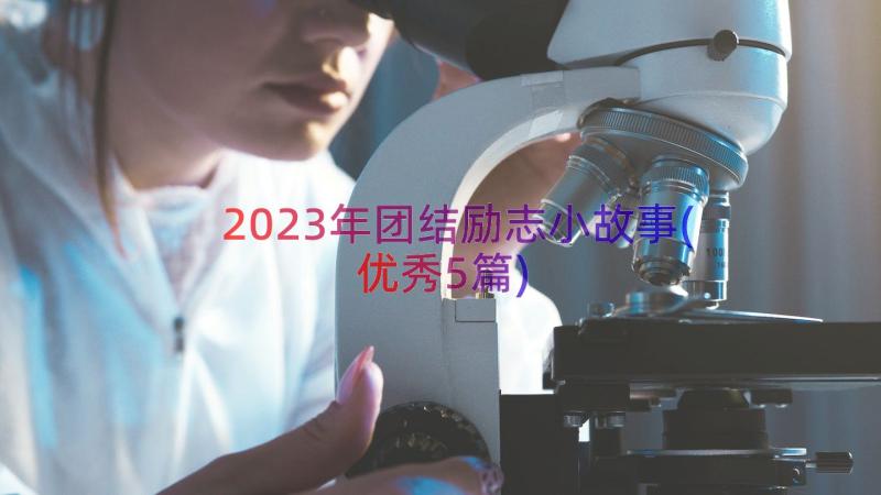 2023年团结励志小故事(优秀5篇)