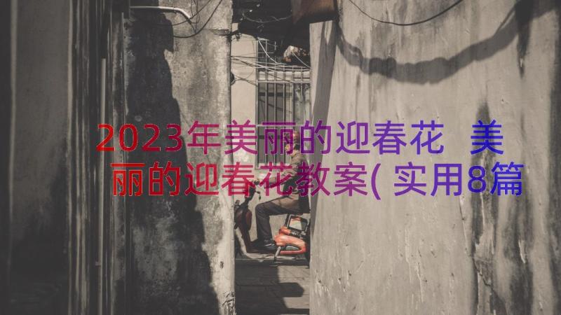 2023年美丽的迎春花 美丽的迎春花教案(实用8篇)