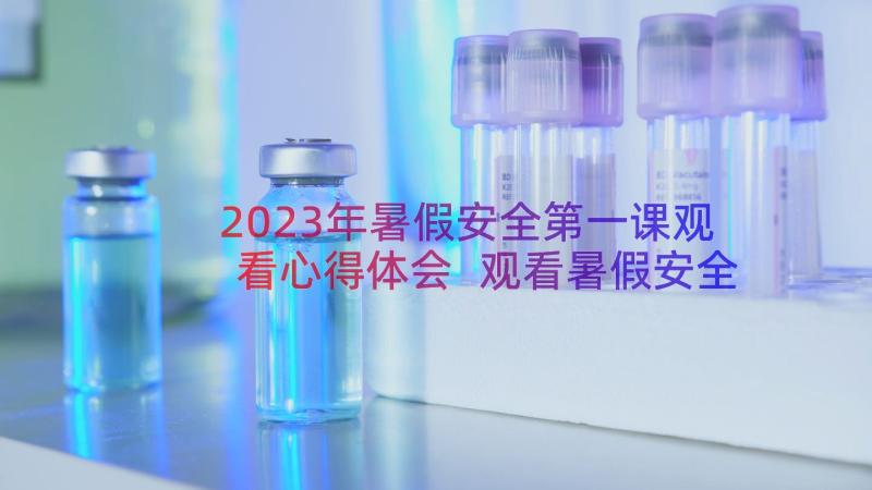 2023年暑假安全第一课观看心得体会 观看暑假安全第一课心得体会(实用14篇)