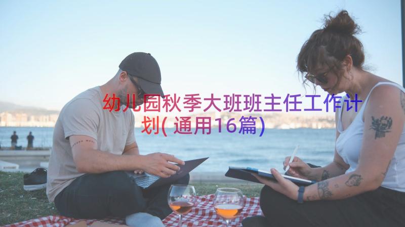 幼儿园秋季大班班主任工作计划(通用16篇)