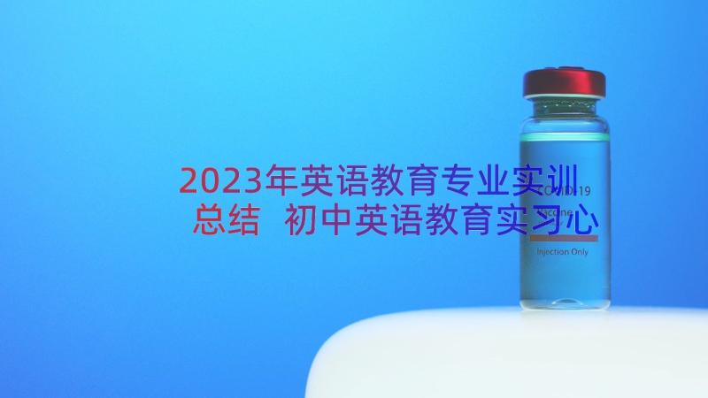 2023年英语教育专业实训总结 初中英语教育实习心得体会(精选12篇)