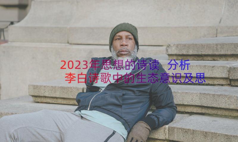 2023年思想的诗读 分析李白诗歌中的生态意识及思想渊源(汇总8篇)