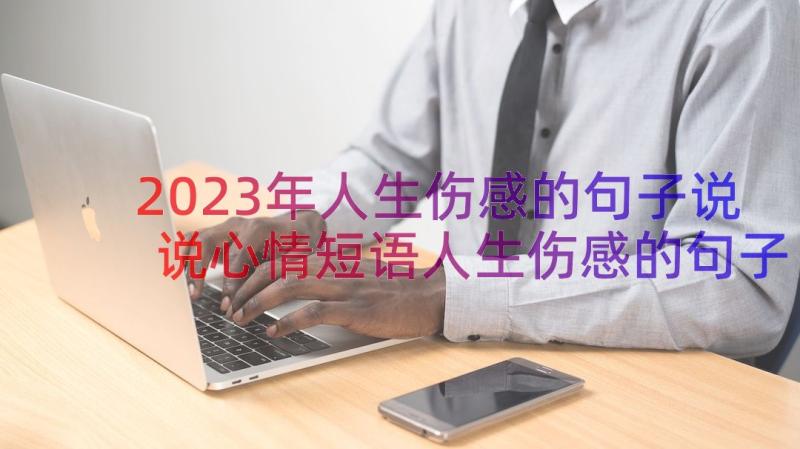 2023年人生伤感的句子说说心情短语人生伤感的句子说说心情(实用16篇)