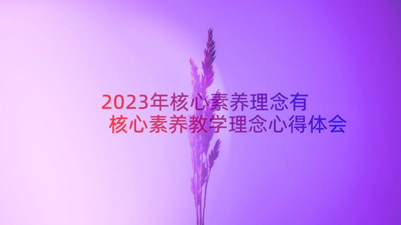 2023年核心素养理念有 核心素养教学理念心得体会(精选11篇)