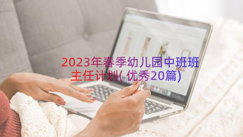 2023年春季幼儿园中班班主任计划(优秀20篇)