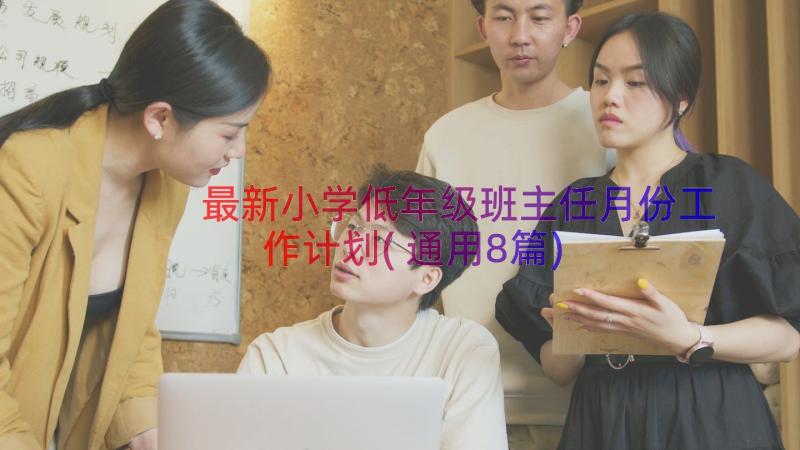 最新小学低年级班主任月份工作计划(通用8篇)