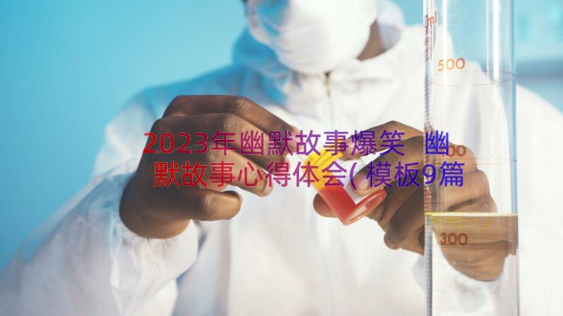 2023年幽默故事爆笑 幽默故事心得体会(模板9篇)