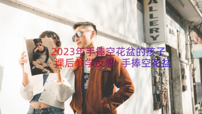 2023年手捧空花盆的孩子课后教学反思 手捧空花盆的孩子教学反思(精选8篇)