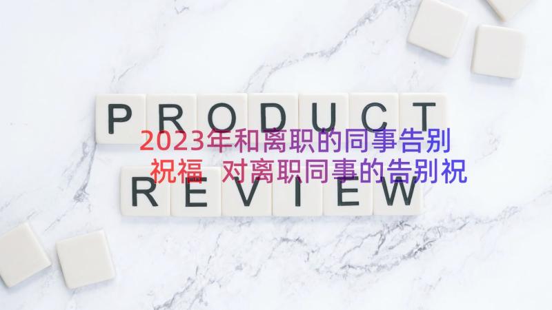 2023年和离职的同事告别祝福 对离职同事的告别祝福语(精选8篇)