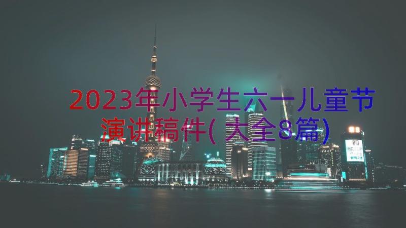 2023年小学生六一儿童节演讲稿件(大全8篇)