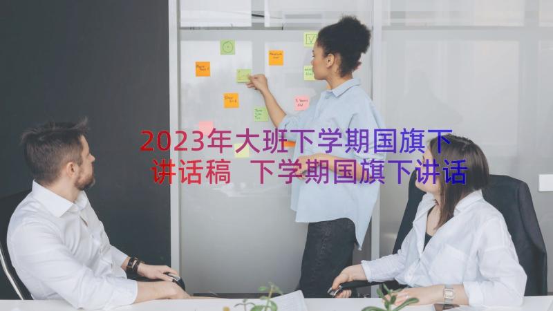 2023年大班下学期国旗下讲话稿 下学期国旗下讲话(汇总16篇)