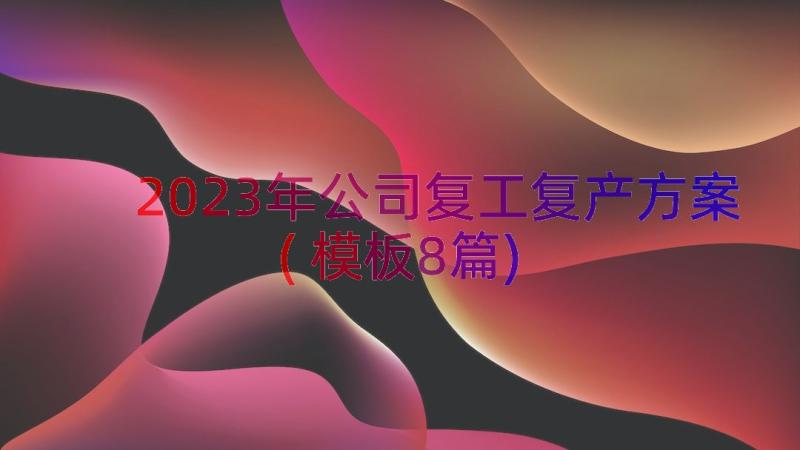 2023年公司复工复产方案(模板8篇)