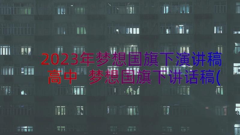 2023年梦想国旗下演讲稿高中 梦想国旗下讲话稿(优秀15篇)