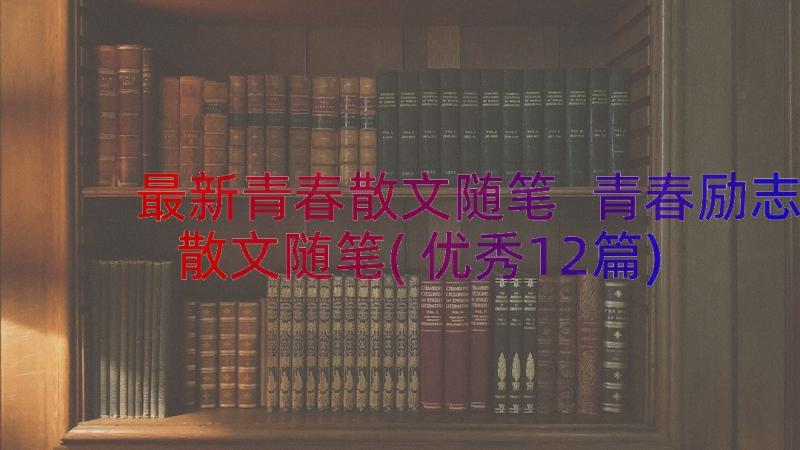 最新青春散文随笔 青春励志散文随笔(优秀12篇)