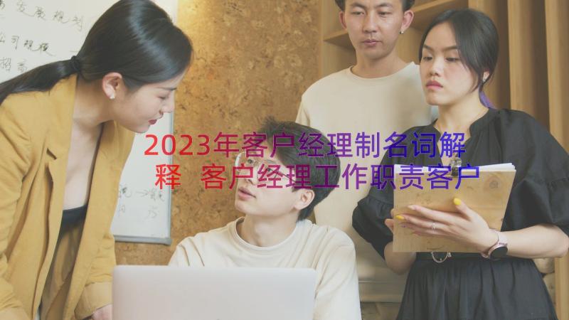 2023年客户经理制名词解释 客户经理工作职责客户经理是干的(模板12篇)