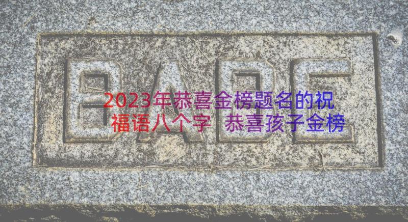 2023年恭喜金榜题名的祝福语八个字 恭喜孩子金榜题名的祝福语(汇总8篇)