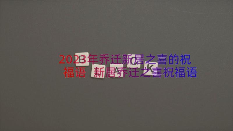 2023年乔迁新居之喜的祝福语 新居乔迁之喜祝福语(通用8篇)